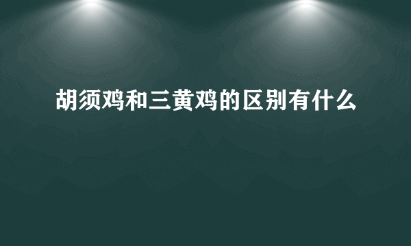 胡须鸡和三黄鸡的区别有什么