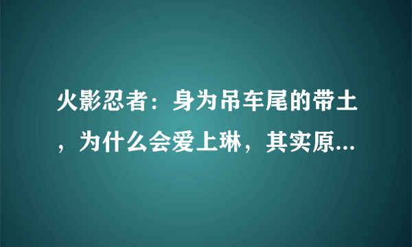 火影忍者：身为吊车尾的带土，为什么会爱上琳，其实原因很简单