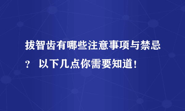 拔智齿有哪些注意事项与禁忌？ 以下几点你需要知道！