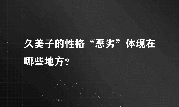 久美子的性格“恶劣”体现在哪些地方？