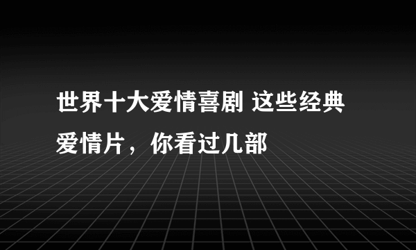 世界十大爱情喜剧 这些经典爱情片，你看过几部