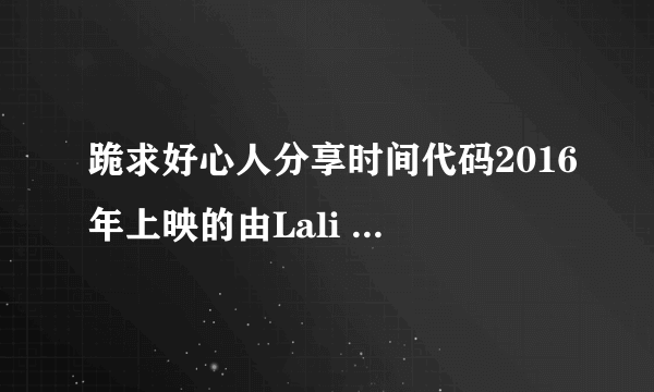 跪求好心人分享时间代码2016年上映的由Lali Ayguadé主演的免费高清百度云资源