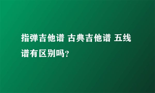 指弹吉他谱 古典吉他谱 五线谱有区别吗？