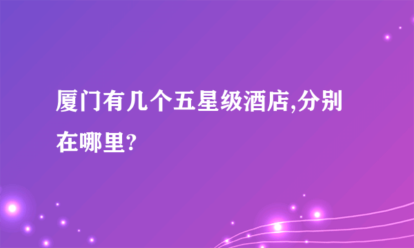 厦门有几个五星级酒店,分别在哪里?