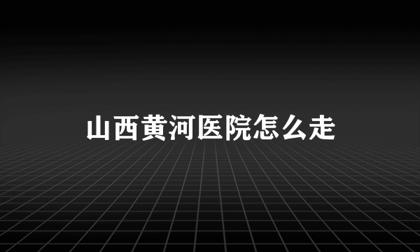 山西黄河医院怎么走