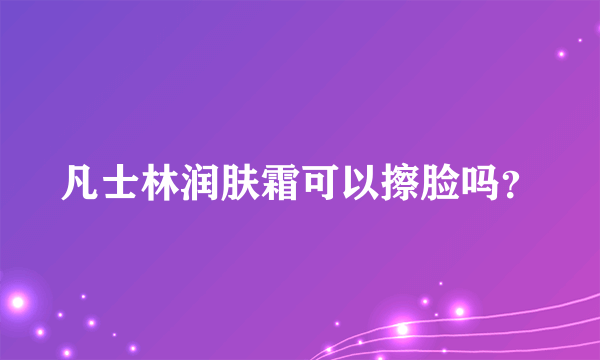 凡士林润肤霜可以擦脸吗？