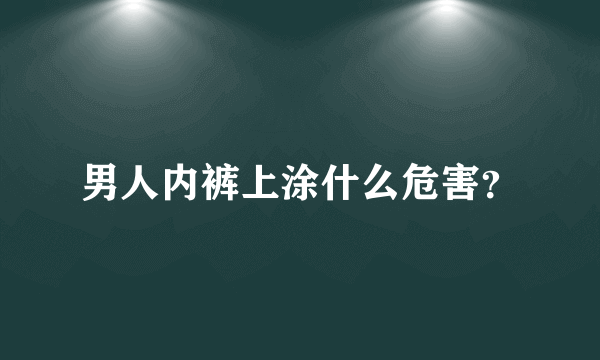 男人内裤上涂什么危害？