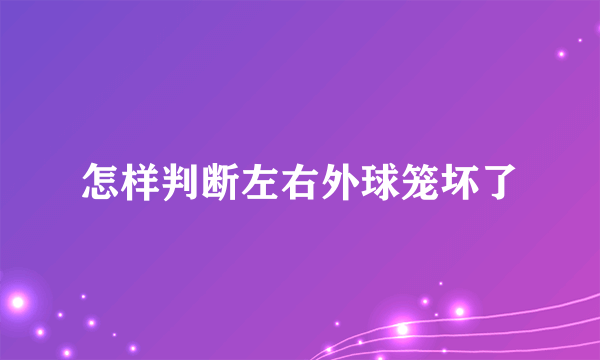 怎样判断左右外球笼坏了