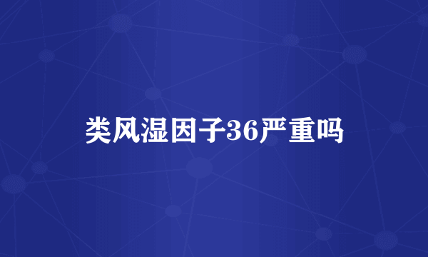 类风湿因子36严重吗