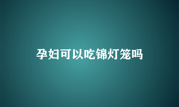 孕妇可以吃锦灯笼吗