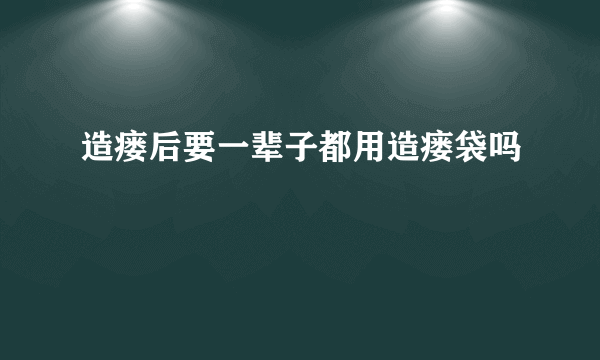 造瘘后要一辈子都用造瘘袋吗