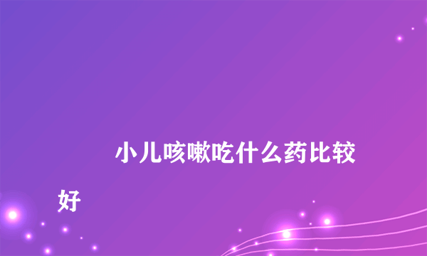 
        小儿咳嗽吃什么药比较好
    