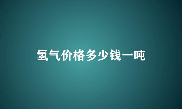 氢气价格多少钱一吨