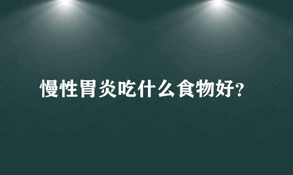 慢性胃炎吃什么食物好？