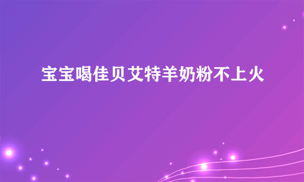 宝宝喝佳贝艾特羊奶粉不上火