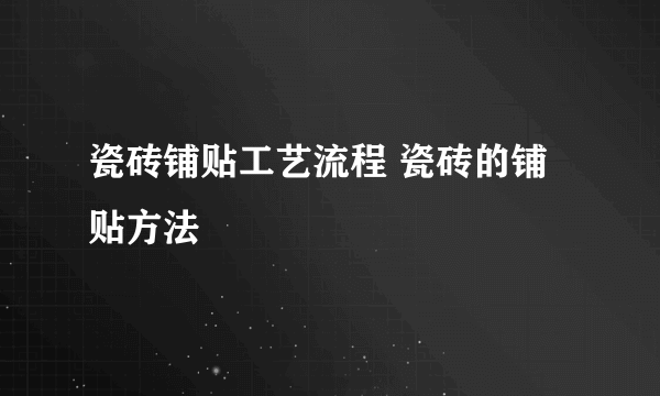 瓷砖铺贴工艺流程 瓷砖的铺贴方法