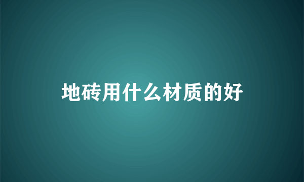 地砖用什么材质的好