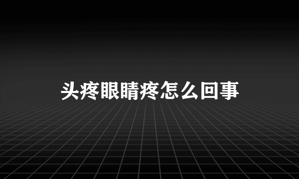 头疼眼睛疼怎么回事