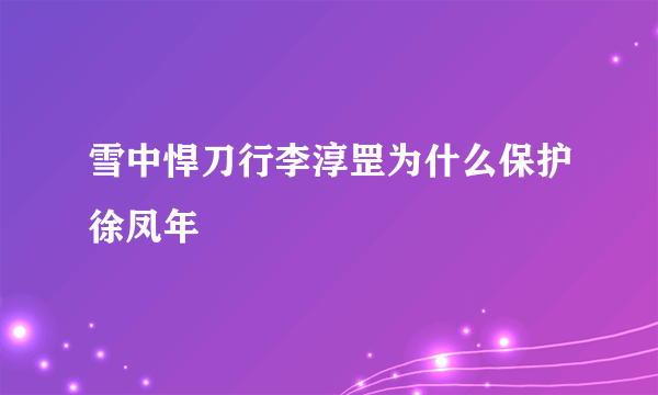 雪中悍刀行李淳罡为什么保护徐凤年