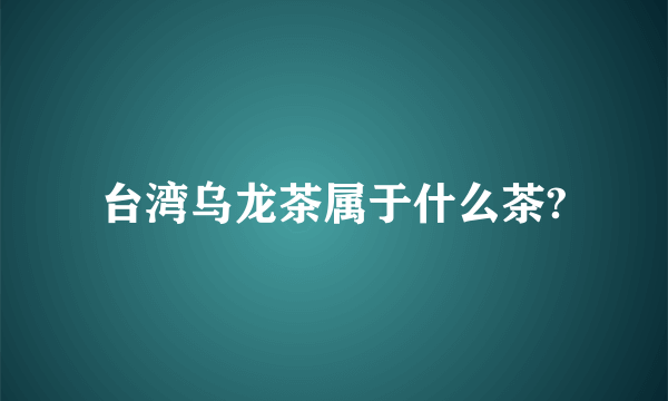 台湾乌龙茶属于什么茶?