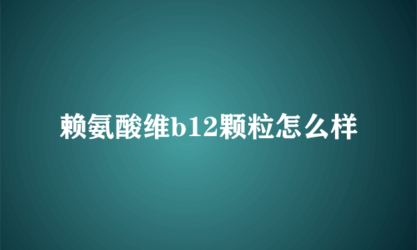 赖氨酸维b12颗粒怎么样