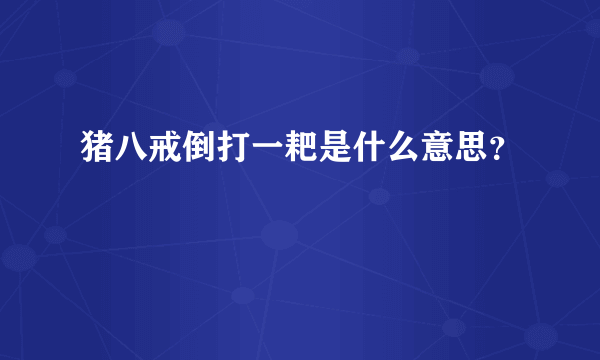 猪八戒倒打一耙是什么意思？