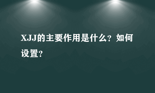 XJJ的主要作用是什么？如何设置？