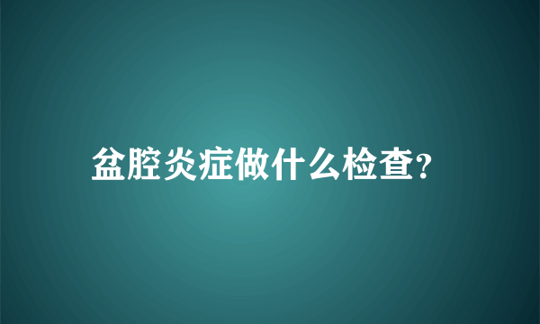 盆腔炎症做什么检查？