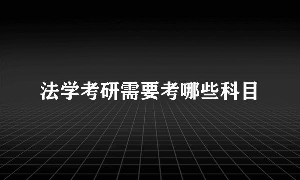 法学考研需要考哪些科目