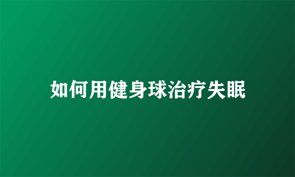 如何用健身球治疗失眠