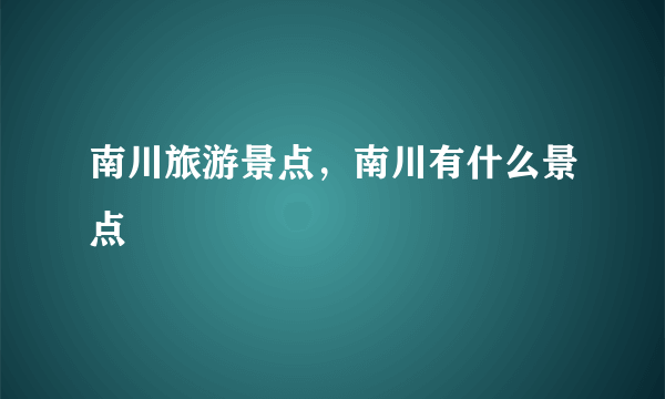 南川旅游景点，南川有什么景点