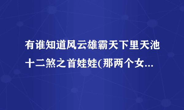 有谁知道风云雄霸天下里天池十二煞之首娃娃(那两个女孩)是哪一集死的？