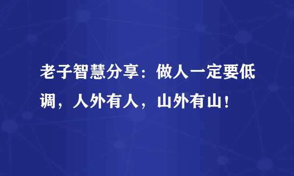 老子智慧分享：做人一定要低调，人外有人，山外有山！