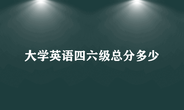 大学英语四六级总分多少