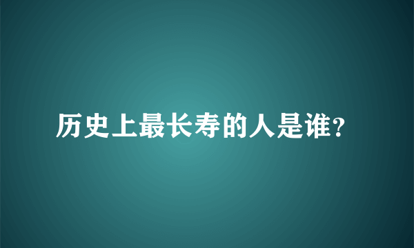 历史上最长寿的人是谁？