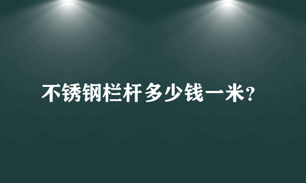 不锈钢栏杆多少钱一米？