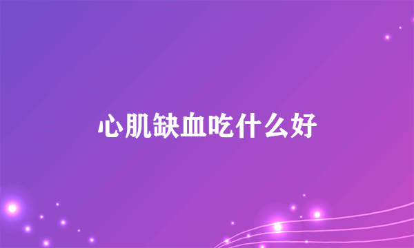 心肌缺血吃什么好