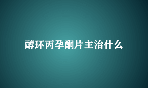 醇环丙孕酮片主治什么