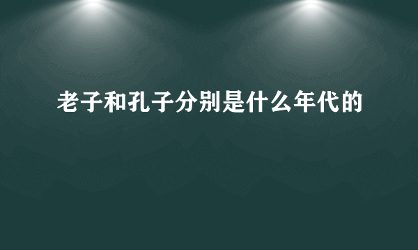 老子和孔子分别是什么年代的