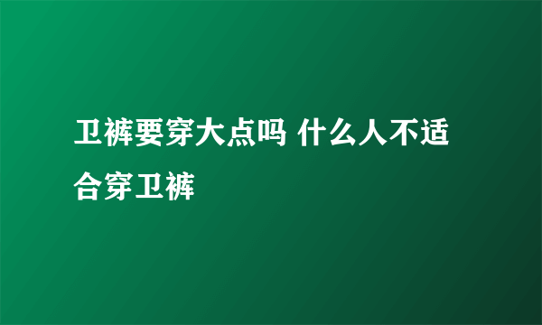 卫裤要穿大点吗 什么人不适合穿卫裤