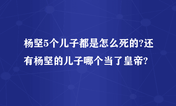 杨坚5个儿子都是怎么死的?还有杨坚的儿子哪个当了皇帝?