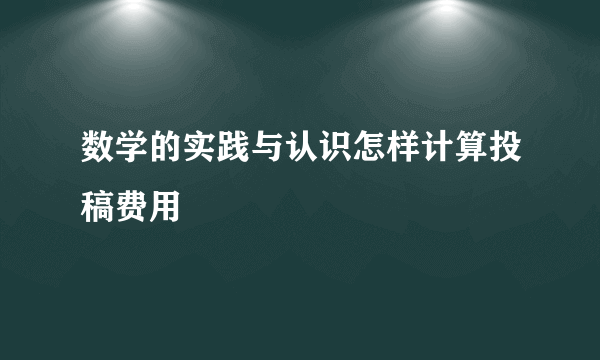 数学的实践与认识怎样计算投稿费用