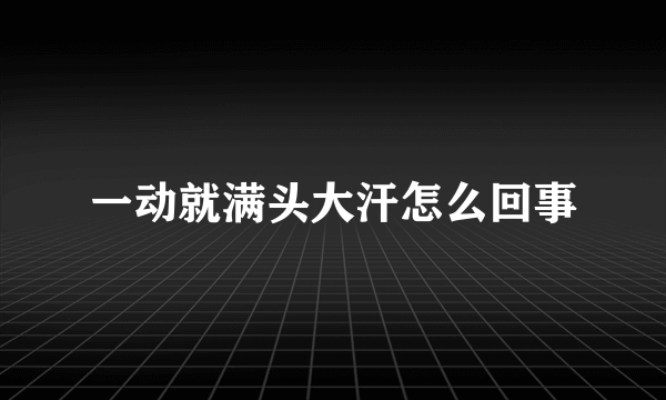 一动就满头大汗怎么回事