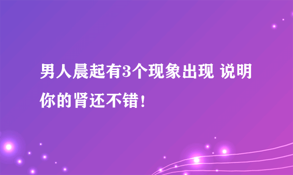 男人晨起有3个现象出现 说明你的肾还不错！