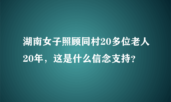 湖南女子照顾同村20多位老人20年，这是什么信念支持？