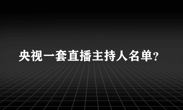 央视一套直播主持人名单？