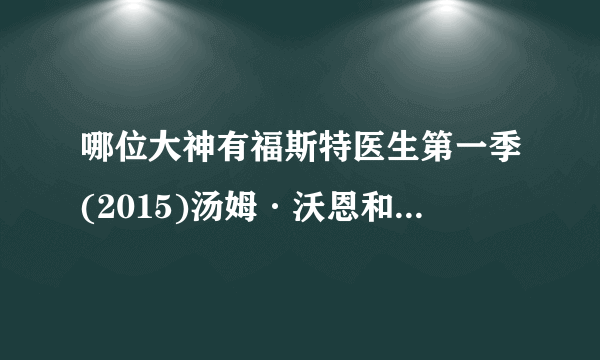 哪位大神有福斯特医生第一季(2015)汤姆·沃恩和布鲁斯·古迪森导演的电视剧的免费百度云资源链接地址