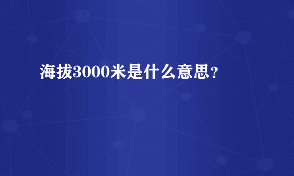 海拔3000米是什么意思？