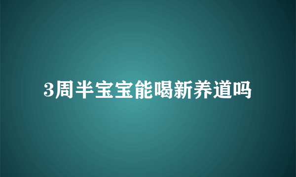 3周半宝宝能喝新养道吗