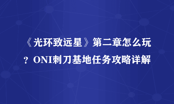 《光环致远星》第二章怎么玩？ONI刺刀基地任务攻略详解